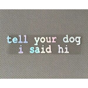 Tell Your Dog I Said Hi Holographic Vinyl Sticker 5.5" Pet Lover Funny